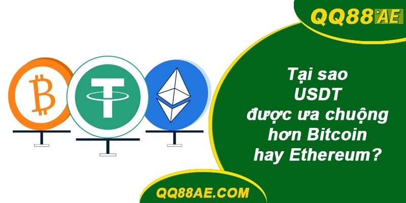 Tại sao USDT được ưa chuộng hơn Bitcoin hay Ethereum